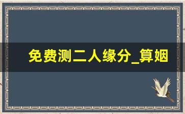 免费测二人缘分_算姻缘免费 生辰八字